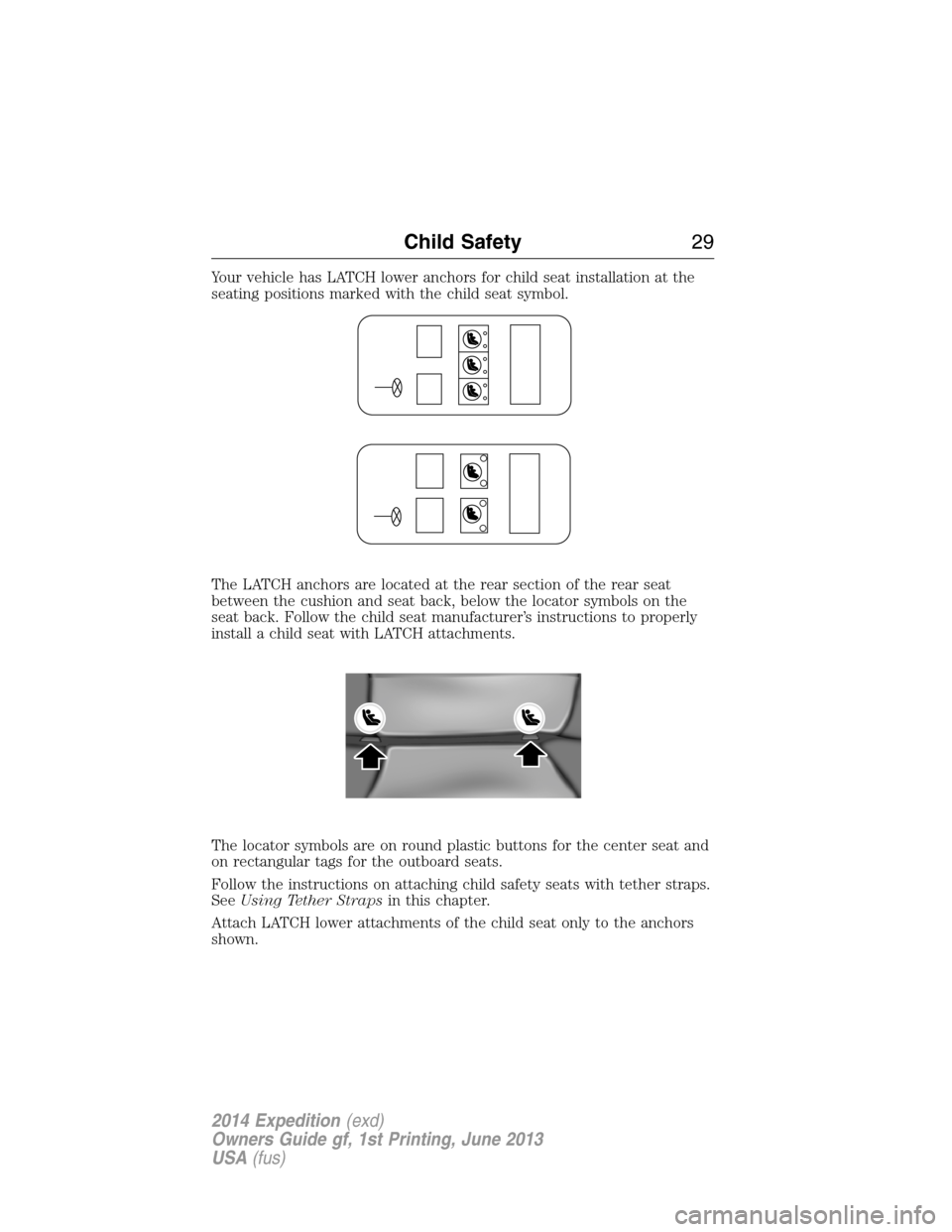FORD EXPEDITION 2014 3.G Owners Manual Your vehicle has LATCH lower anchors for child seat installation at the
seating positions marked with the child seat symbol.
The LATCH anchors are located at the rear section of the rear seat
between 