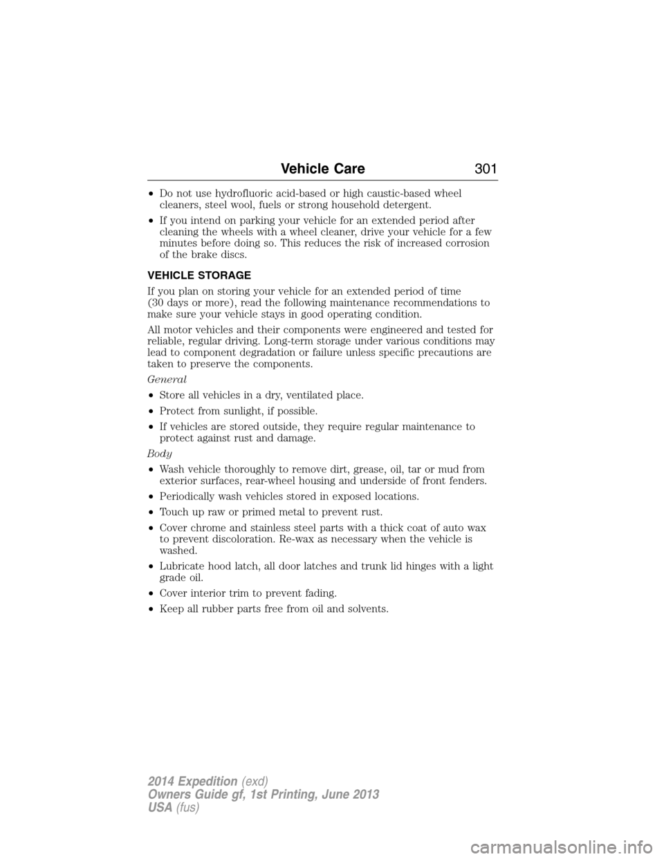 FORD EXPEDITION 2014 3.G Owners Manual •Do not use hydrofluoric acid-based or high caustic-based wheel
cleaners, steel wool, fuels or strong household detergent.
•If you intend on parking your vehicle for an extended period after
clean