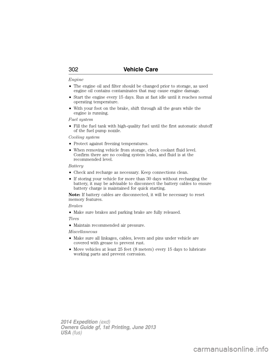 FORD EXPEDITION 2014 3.G Owners Manual Engine
•The engine oil and filter should be changed prior to storage, as used
engine oil contains contaminates that may cause engine damage.
•Start the engine every 15 days. Run at fast idle until