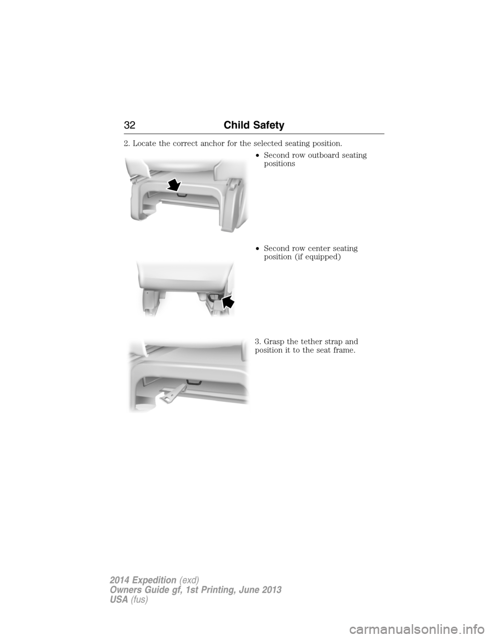 FORD EXPEDITION 2014 3.G Owners Guide 2. Locate the correct anchor for the selected seating position.
•Second row outboard seating
positions
•Second row center seating
position (if equipped)
3. Grasp the tether strap and
position it t