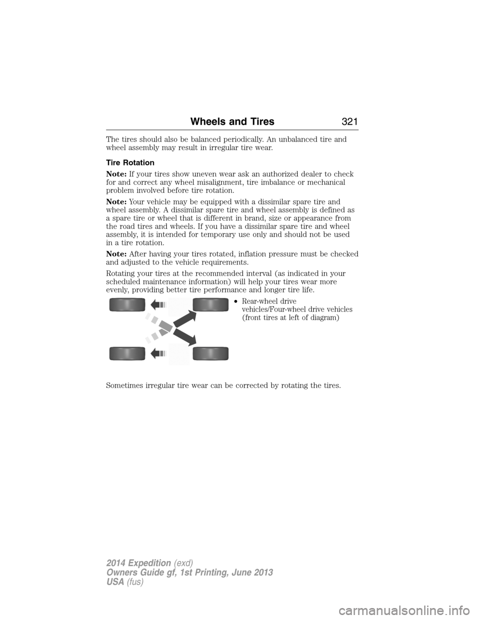FORD EXPEDITION 2014 3.G Owners Manual The tires should also be balanced periodically. An unbalanced tire and
wheel assembly may result in irregular tire wear.
Tire Rotation
Note:If your tires show uneven wear ask an authorized dealer to c FORD EXPEDITION 2014 3.G Owners Manual The tires should also be balanced periodically. An unbalanced tire and
wheel assembly may result in irregular tire wear.
Tire Rotation
Note:If your tires show uneven wear ask an authorized dealer to c
