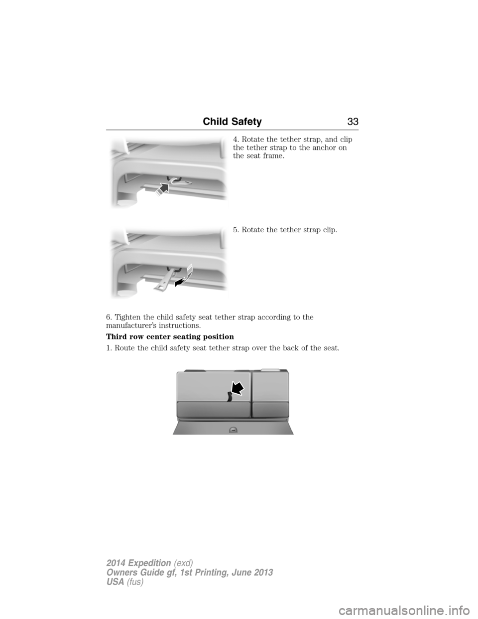 FORD EXPEDITION 2014 3.G Owners Guide 4. Rotate the tether strap, and clip
the tether strap to the anchor on
the seat frame.
5. Rotate the tether strap clip.
6. Tighten the child safety seat tether strap according to the
manufacturer’s FORD EXPEDITION 2014 3.G Owners Guide 4. Rotate the tether strap, and clip
the tether strap to the anchor on
the seat frame.
5. Rotate the tether strap clip.
6. Tighten the child safety seat tether strap according to the
manufacturer’s