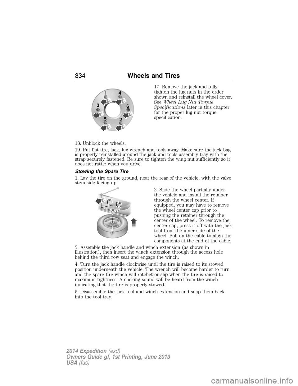 FORD EXPEDITION 2014 3.G Owners Manual 17. Remove the jack and fully
tighten the lug nuts in the order
shown and reinstall the wheel cover.
SeeWheel Lug Nut Torque
Specificationslater in this chapter
for the proper lug nut torque
specifica FORD EXPEDITION 2014 3.G Owners Manual 17. Remove the jack and fully
tighten the lug nuts in the order
shown and reinstall the wheel cover.
SeeWheel Lug Nut Torque
Specificationslater in this chapter
for the proper lug nut torque
specifica