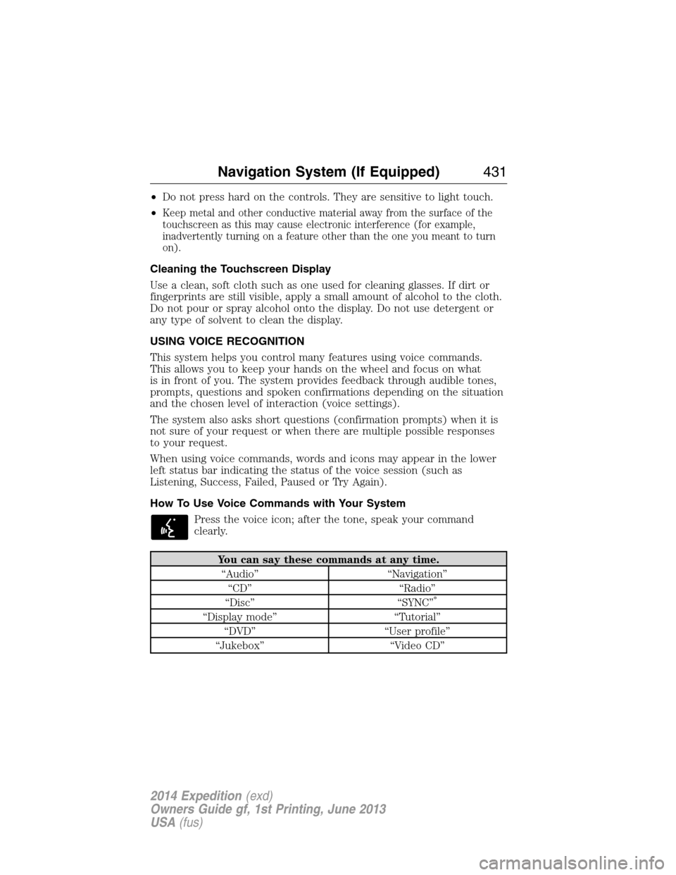 FORD EXPEDITION 2014 3.G Owners Manual •Do not press hard on the controls. They are sensitive to light touch.
•
Keep metal and other conductive material away from the surface of the
touchscreen as this may cause electronic interference
