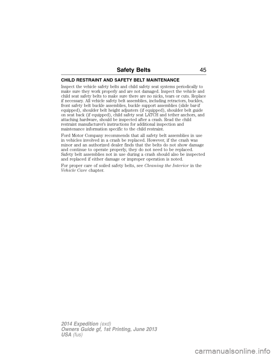 FORD EXPEDITION 2014 3.G Owners Manual CHILD RESTRAINT AND SAFETY BELT MAINTENANCE
Inspect the vehicle safety belts and child safety seat systems periodically to
make sure they work properly and are not damaged. Inspect the vehicle and
chi