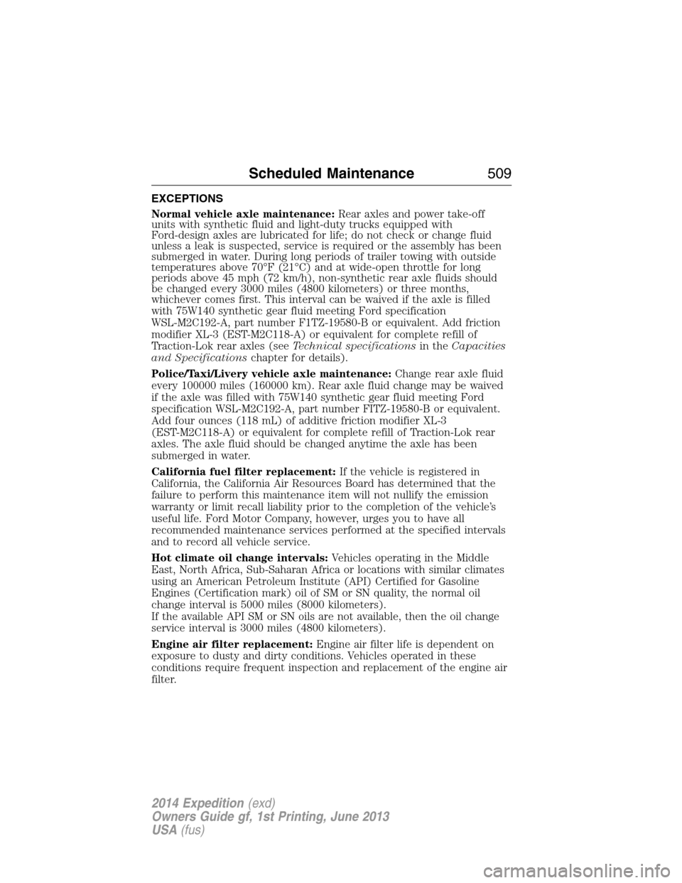 FORD EXPEDITION 2014 3.G Owners Manual EXCEPTIONS
Normal vehicle axle maintenance:Rear axles and power take-off
units with synthetic fluid and light-duty trucks equipped with
Ford-design axles are lubricated for life; do not check or chang