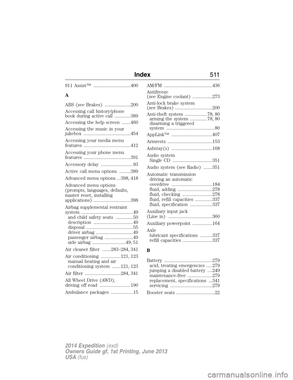 FORD EXPEDITION 2014 3.G User Guide 911 Assist™ ..............................400
A
ABS (see Brakes) .....................200
Accessing call history/phone
book during active call .............389
Accessing the help screen .......460
A