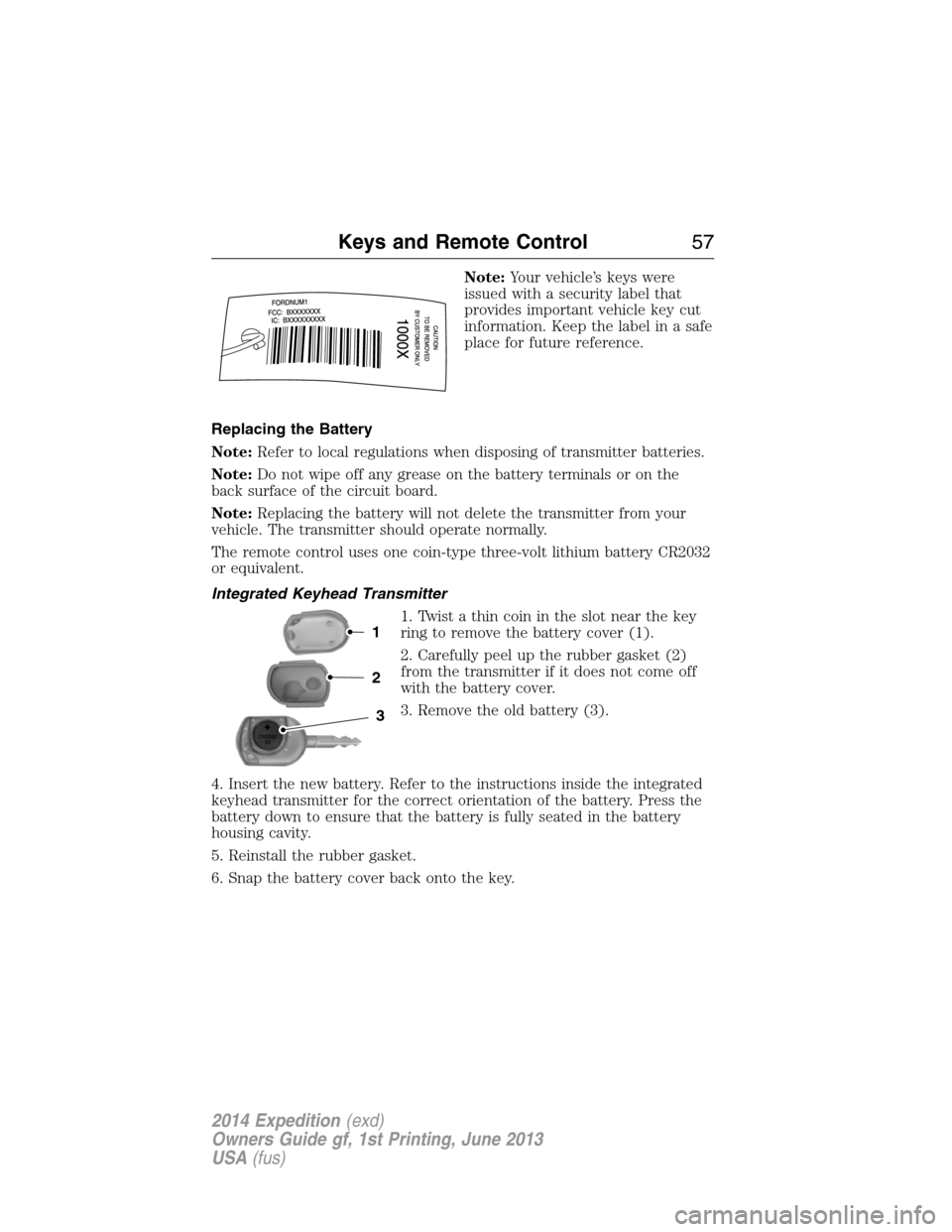 FORD EXPEDITION 2014 3.G Owners Manual Note:Your vehicle’s keys were
issued with a security label that
provides important vehicle key cut
information. Keep the label in a safe
place for future reference.
Replacing the Battery
Note:Refer 