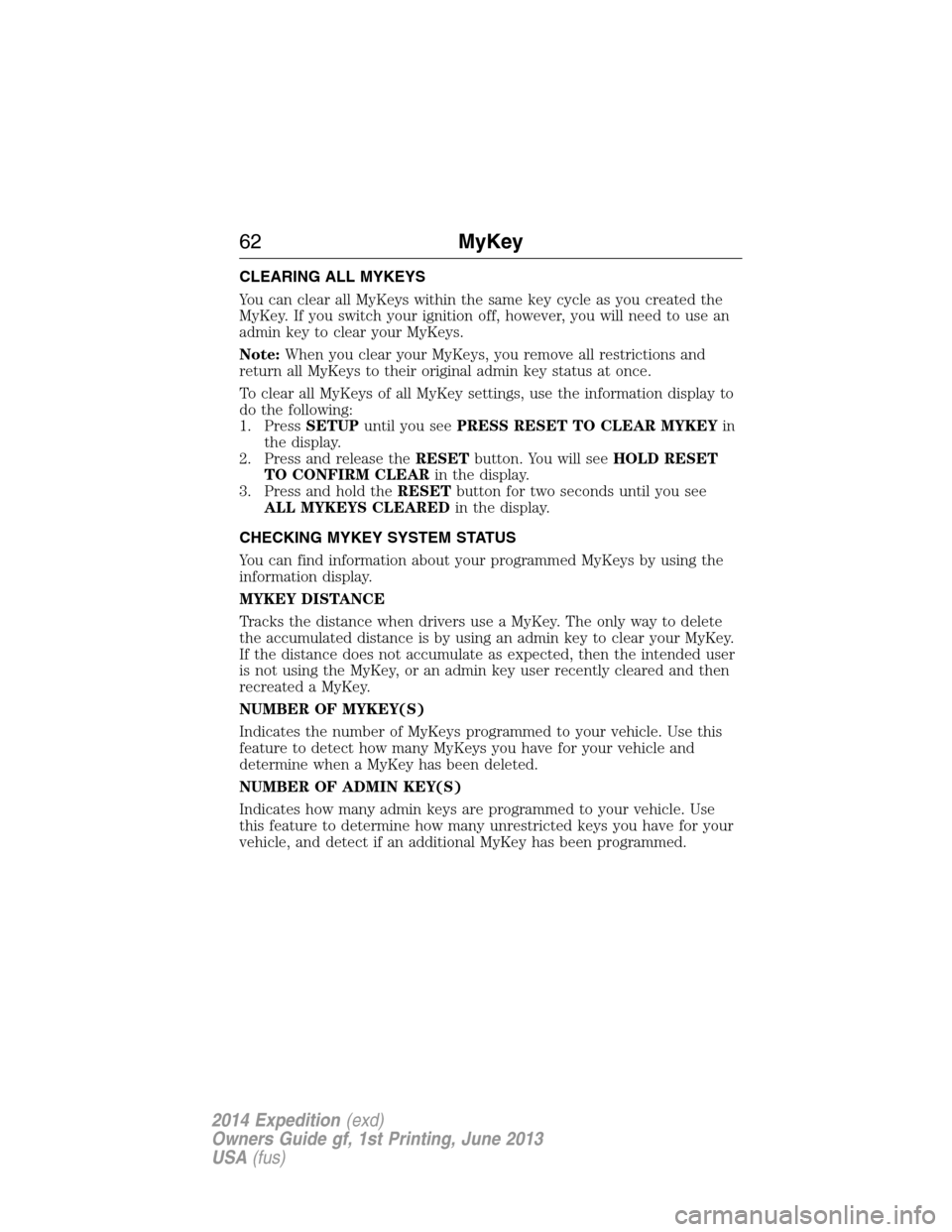 FORD EXPEDITION 2014 3.G Repair Manual CLEARING ALL MYKEYS
You can clear all MyKeys within the same key cycle as you created the
MyKey. If you switch your ignition off, however, you will need to use an
admin key to clear your MyKeys.
Note: