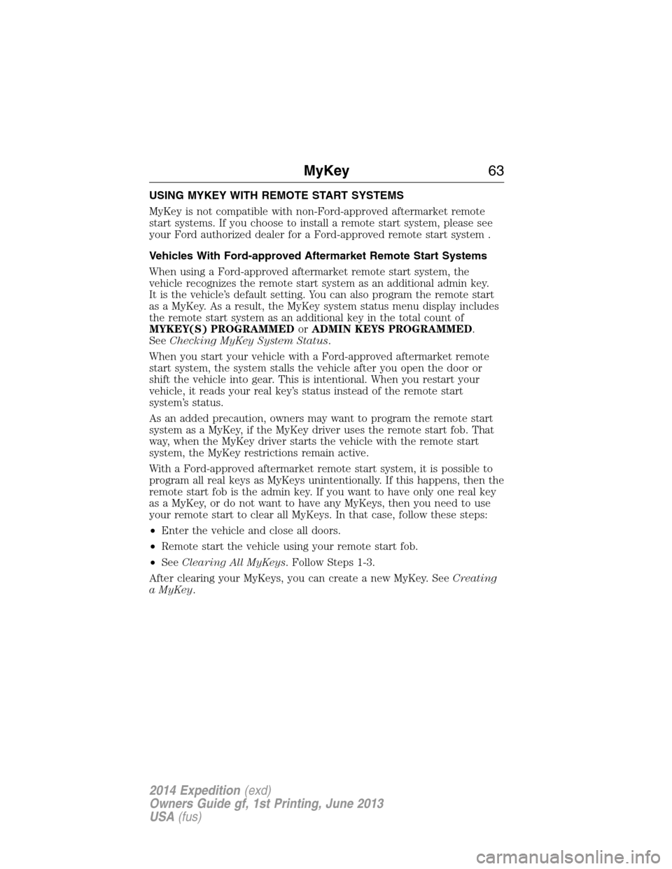 FORD EXPEDITION 2014 3.G Repair Manual USING MYKEY WITH REMOTE START SYSTEMS
MyKey is not compatible with non-Ford-approved aftermarket remote
start systems. If you choose to install a remote start system, please see
your Ford authorized d