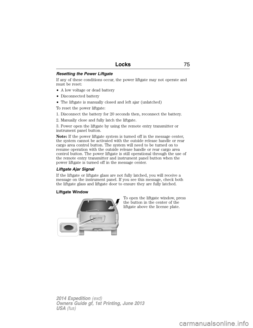 FORD EXPEDITION 2014 3.G Manual PDF Resetting the Power Liftgate
If any of these conditions occur, the power liftgate may not operate and
must be reset:
•A low voltage or dead battery
•Disconnected battery
•The liftgate is manuall FORD EXPEDITION 2014 3.G Manual PDF Resetting the Power Liftgate
If any of these conditions occur, the power liftgate may not operate and
must be reset:
•A low voltage or dead battery
•Disconnected battery
•The liftgate is manuall