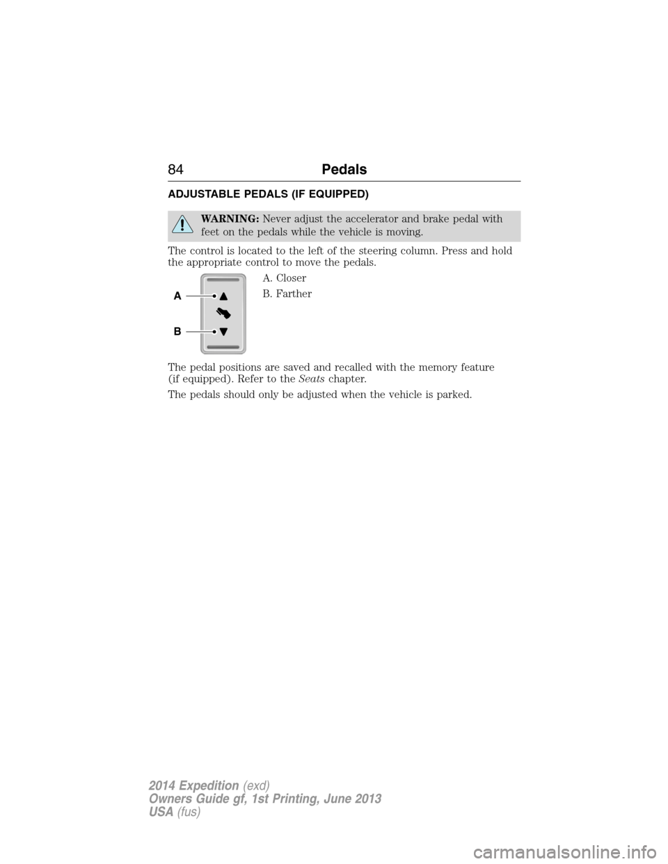 FORD EXPEDITION 2014 3.G Owners Manual ADJUSTABLE PEDALS (IF EQUIPPED)
WARNING:Never adjust the accelerator and brake pedal with
feet on the pedals while the vehicle is moving.
The control is located to the left of the steering column. Pre