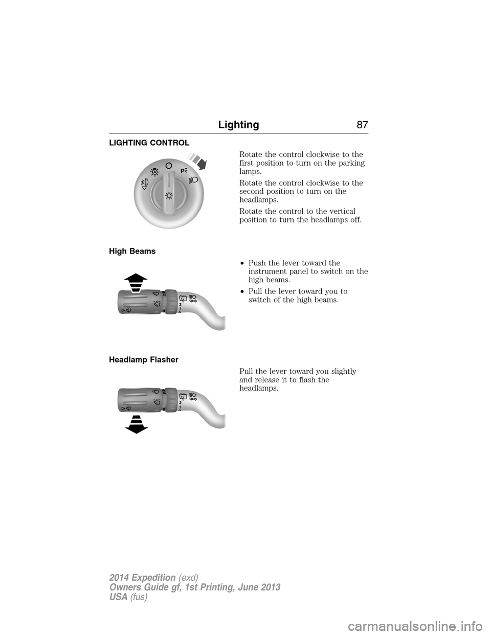 FORD EXPEDITION 2014 3.G Owners Manual LIGHTING CONTROL
Rotate the control clockwise to the
first position to turn on the parking
lamps.
Rotate the control clockwise to the
second position to turn on the
headlamps.
Rotate the control to th