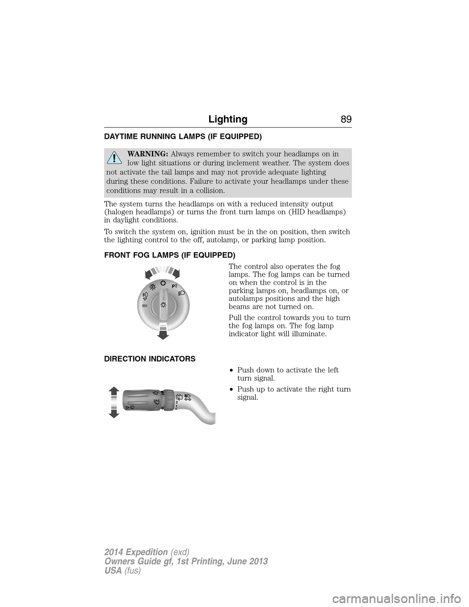 FORD EXPEDITION 2014 3.G Owners Manual DAYTIME RUNNING LAMPS (IF EQUIPPED)
WARNING:Always remember to switch your headlamps on in
low light situations or during inclement weather. The system does
not activate the tail lamps and may not pro