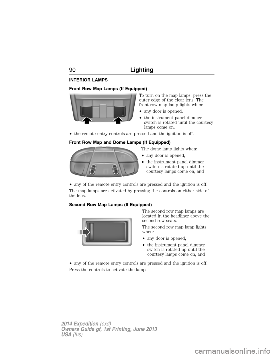 FORD EXPEDITION 2014 3.G Owners Manual INTERIOR LAMPS
Front Row Map Lamps (If Equipped)
To turn on the map lamps, press the
outer edge of the clear lens. The
front row map lamp lights when:
•any door is opened.
•the instrument panel di FORD EXPEDITION 2014 3.G Owners Manual INTERIOR LAMPS
Front Row Map Lamps (If Equipped)
To turn on the map lamps, press the
outer edge of the clear lens. The
front row map lamp lights when:
•any door is opened.
•the instrument panel di