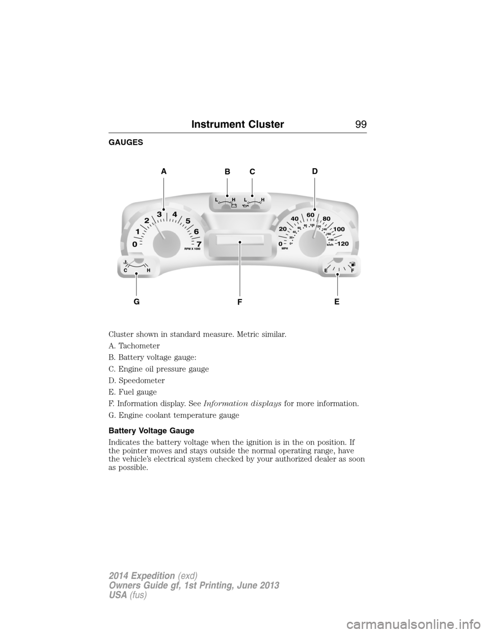 FORD EXPEDITION 2014 3.G Owners Manual GAUGES
Cluster shown in standard measure. Metric similar.
A. Tachometer
B. Battery voltage gauge:
C. Engine oil pressure gauge
D. Speedometer
E. Fuel gauge
F. Information display. SeeInformation displ