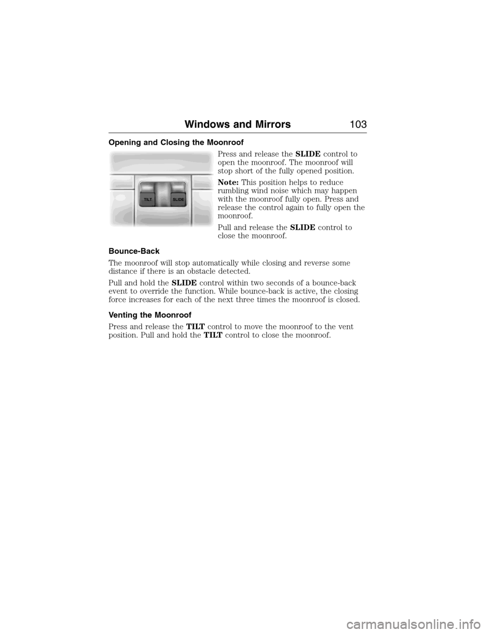 FORD EXPEDITION 2015 3.G Owners Manual Opening and Closing the Moonroof
Press and release theSLIDEcontrol to
open the moonroof. The moonroof will
stop short of the fully opened position.
Note:This position helps to reduce
rumbling wind noi FORD EXPEDITION 2015 3.G Owners Manual Opening and Closing the Moonroof
Press and release theSLIDEcontrol to
open the moonroof. The moonroof will
stop short of the fully opened position.
Note:This position helps to reduce
rumbling wind noi