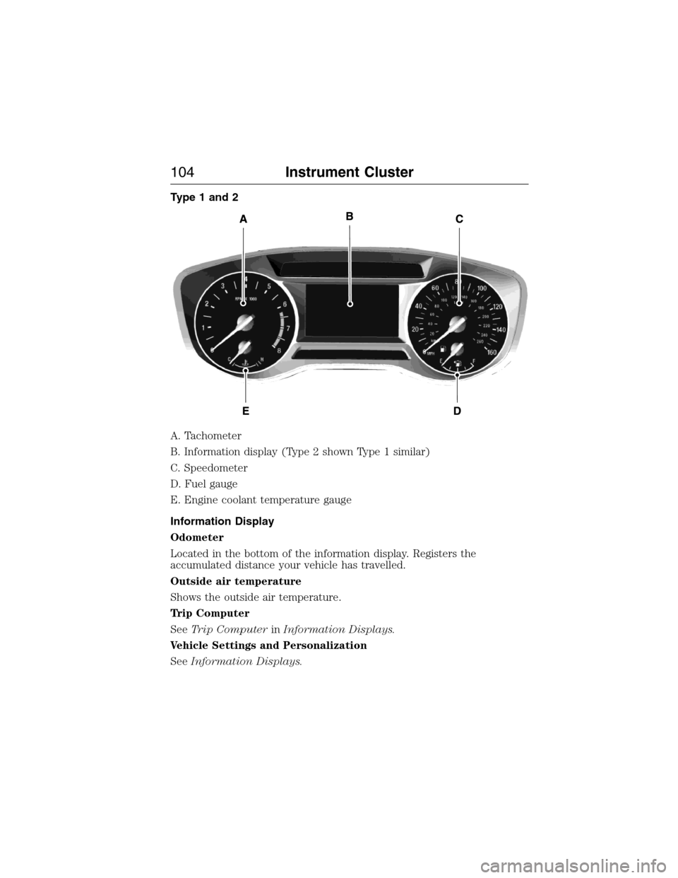 FORD EXPEDITION 2015 3.G Owners Manual Type 1 and 2
A. Tachometer
B. Information display (Type 2 shown Type 1 similar)
C. Speedometer
D. Fuel gauge
E. Engine coolant temperature gauge
Information Display
Odometer
Located in the bottom of t FORD EXPEDITION 2015 3.G Owners Manual Type 1 and 2
A. Tachometer
B. Information display (Type 2 shown Type 1 similar)
C. Speedometer
D. Fuel gauge
E. Engine coolant temperature gauge
Information Display
Odometer
Located in the bottom of t