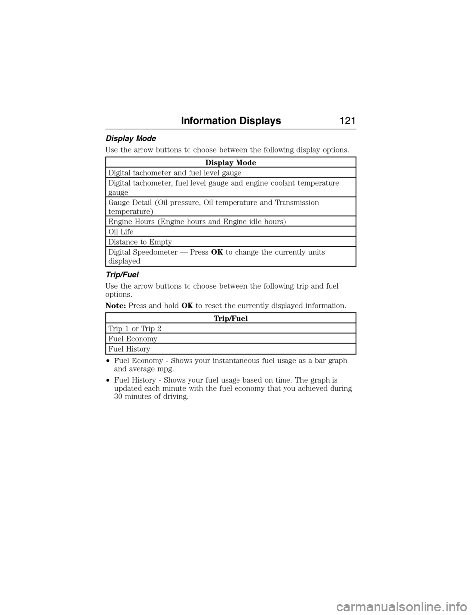 FORD EXPEDITION 2015 3.G Owners Manual Display Mode
Use the arrow buttons to choose between the following display options.
Display Mode
Digital tachometer and fuel level gauge
Digital tachometer, fuel level gauge and engine coolant tempera