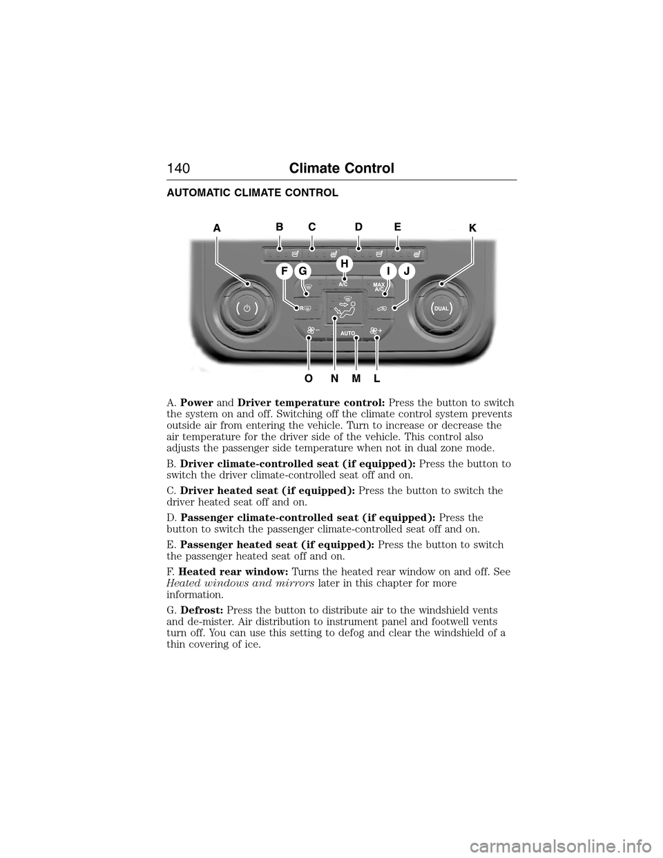 FORD EXPEDITION 2015 3.G Owners Manual AUTOMATIC CLIMATE CONTROL
A.PowerandDriver temperature control:Press the button to switch
the system on and off. Switching off the climate control system prevents
outside air from entering the vehicle FORD EXPEDITION 2015 3.G Owners Manual AUTOMATIC CLIMATE CONTROL
A.PowerandDriver temperature control:Press the button to switch
the system on and off. Switching off the climate control system prevents
outside air from entering the vehicle