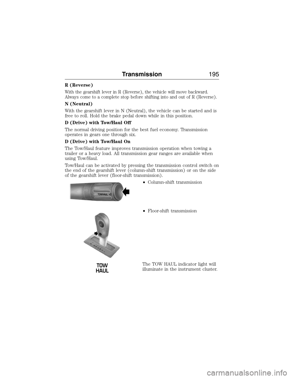 FORD EXPEDITION 2015 3.G Owners Manual R (Reverse)
With the gearshift lever in R (Reverse), the vehicle will move backward.
Always come to a complete stop before shifting into and out of R (Reverse).
N (Neutral)
With the gearshift lever in