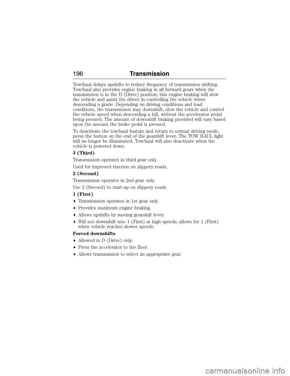 FORD EXPEDITION 2015 3.G Owners Manual Tow/haul delays upshifts to reduce frequency of transmission shifting.
Tow/haul also provides engine braking in all forward gears when the
transmission is in the D (Drive) position; this engine brakin