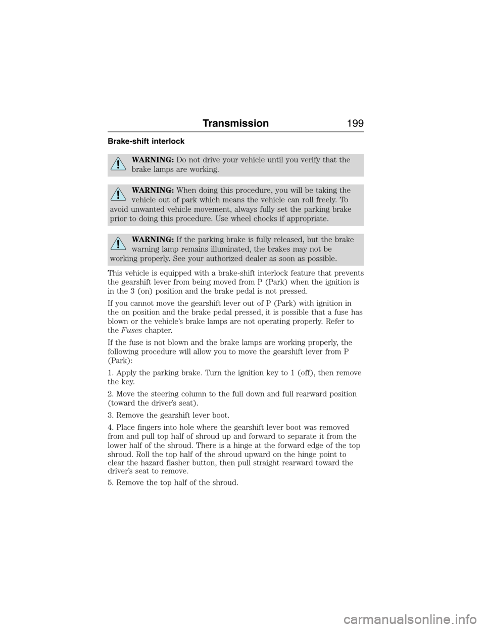 FORD EXPEDITION 2015 3.G Owners Manual Brake-shift interlock
WARNING:Do not drive your vehicle until you verify that the
brake lamps are working.
WARNING:When doing this procedure, you will be taking the
vehicle out of park which means the