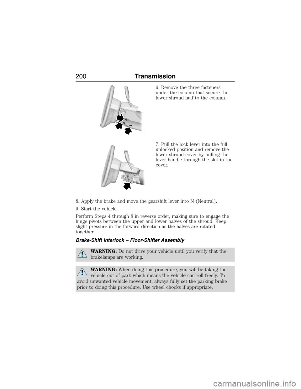 FORD EXPEDITION 2015 3.G Owners Manual 6. Remove the three fasteners
under the column that secure the
lower shroud half to the column.
7. Pull the lock lever into the full
unlocked position and remove the
lower shroud cover by pulling the
