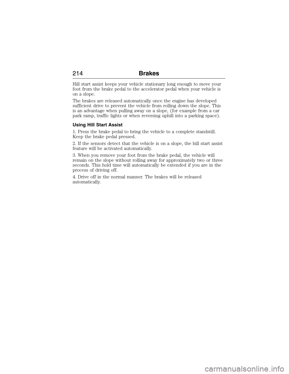 FORD EXPEDITION 2015 3.G Owners Manual Hill start assist keeps your vehicle stationary long enough to move your
foot from the brake pedal to the accelerator pedal when your vehicle is
on a slope.
The brakes are released automatically once 