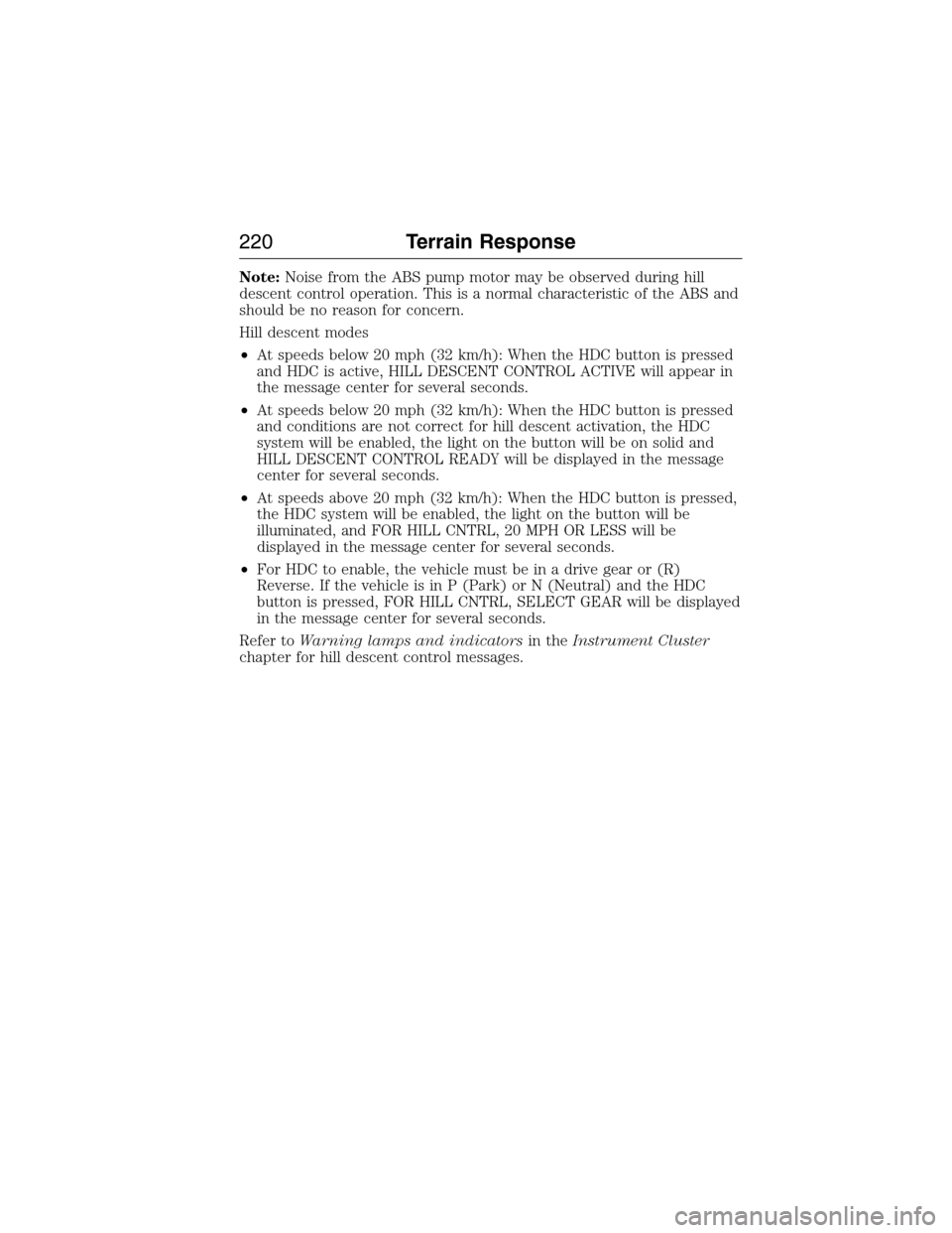 FORD EXPEDITION 2015 3.G Owners Manual Note:Noise from the ABS pump motor may be observed during hill
descent control operation. This is a normal characteristic of the ABS and
should be no reason for concern.
Hill descent modes
•At speed FORD EXPEDITION 2015 3.G Owners Manual Note:Noise from the ABS pump motor may be observed during hill
descent control operation. This is a normal characteristic of the ABS and
should be no reason for concern.
Hill descent modes
•At speed