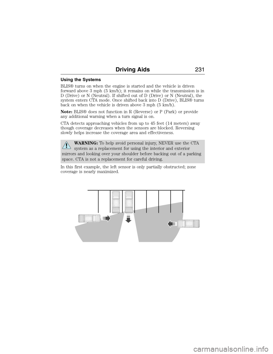 FORD EXPEDITION 2015 3.G Owners Manual Using the Systems
BLIS® turns on when the engine is started and the vehicle is driven
forward above 3 mph (5 km/h); it remains on while the transmission is in
D (Drive) or N (Neutral). If shifted out FORD EXPEDITION 2015 3.G Owners Manual Using the Systems
BLIS® turns on when the engine is started and the vehicle is driven
forward above 3 mph (5 km/h); it remains on while the transmission is in
D (Drive) or N (Neutral). If shifted out