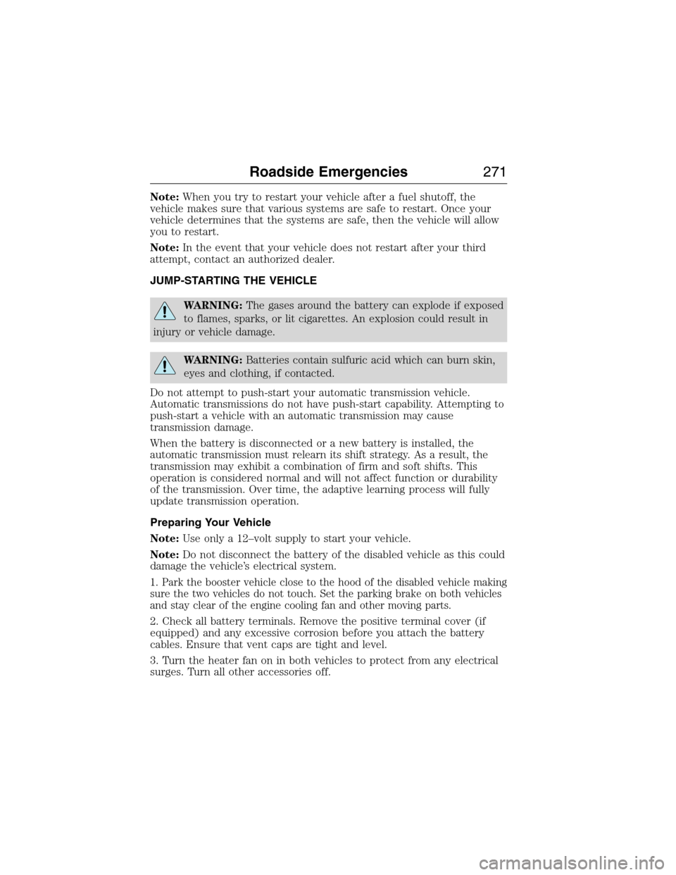 FORD EXPEDITION 2015 3.G Owners Manual Note:When you try to restart your vehicle after a fuel shutoff, the
vehicle makes sure that various systems are safe to restart. Once your
vehicle determines that the systems are safe, then the vehicl