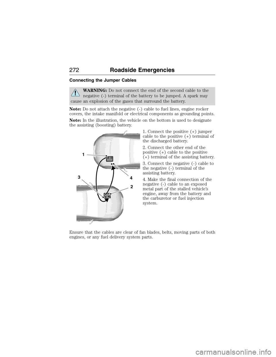 FORD EXPEDITION 2015 3.G Owners Manual Connecting the Jumper Cables
WARNING:Do not connect the end of the second cable to the
negative (-) terminal of the battery to be jumped. A spark may
cause an explosion of the gases that surround the 