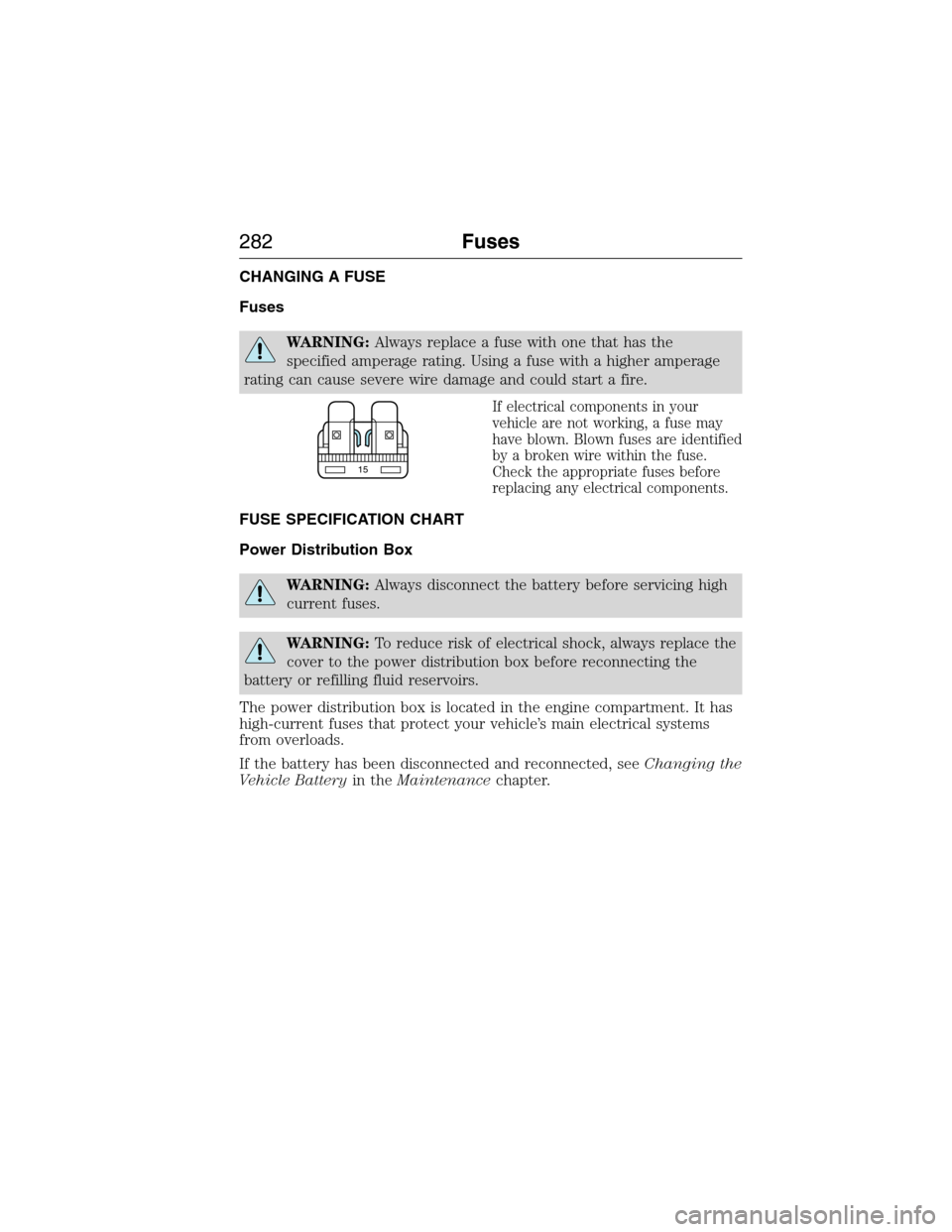FORD EXPEDITION 2015 3.G Owners Manual CHANGING A FUSE
Fuses
WARNING:Always replace a fuse with one that has the
specified amperage rating. Using a fuse with a higher amperage
rating can cause severe wire damage and could start a fire.
If FORD EXPEDITION 2015 3.G Owners Manual CHANGING A FUSE
Fuses
WARNING:Always replace a fuse with one that has the
specified amperage rating. Using a fuse with a higher amperage
rating can cause severe wire damage and could start a fire.
If