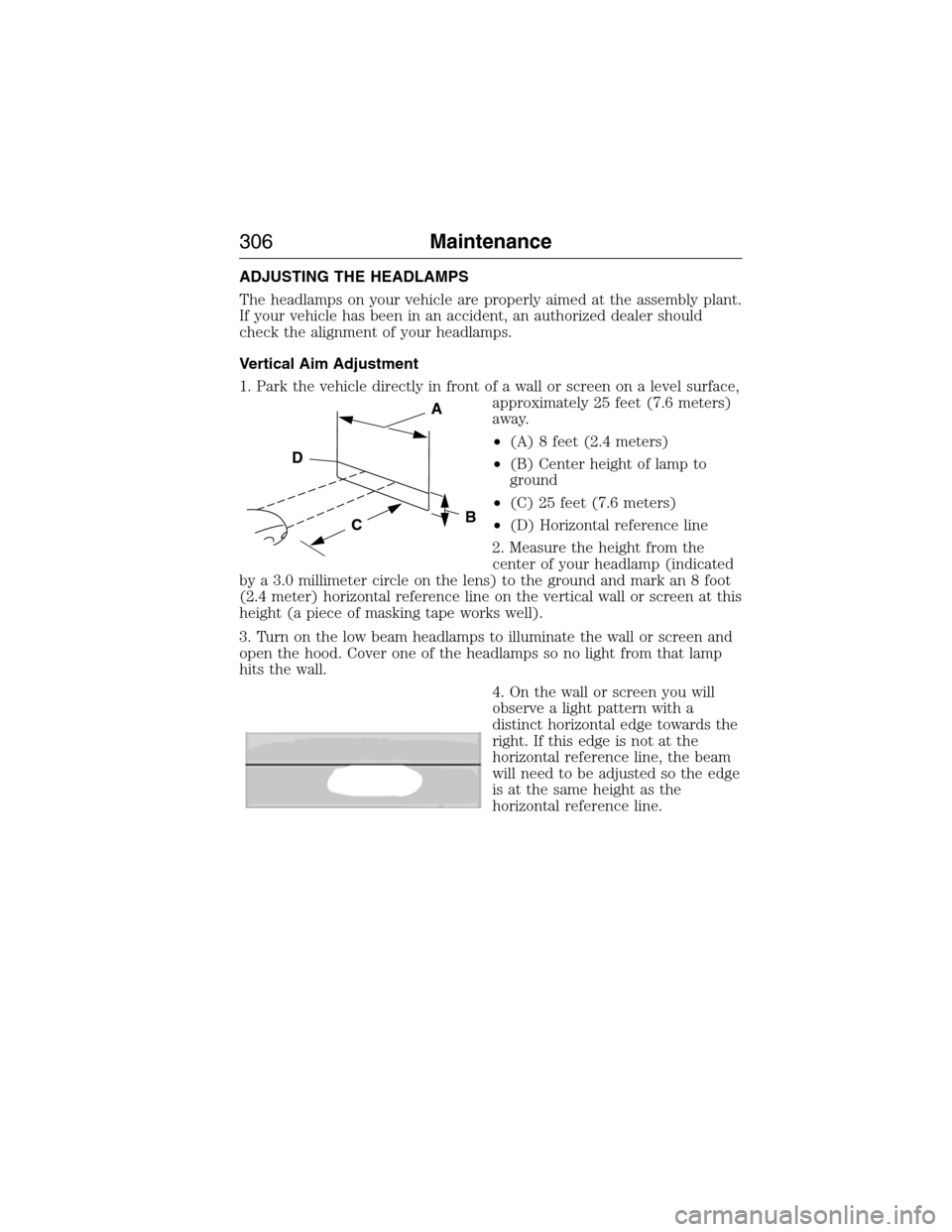 FORD EXPEDITION 2015 3.G Owners Manual ADJUSTING THE HEADLAMPS
The headlamps on your vehicle are properly aimed at the assembly plant.
If your vehicle has been in an accident, an authorized dealer should
check the alignment of your headlam FORD EXPEDITION 2015 3.G Owners Manual ADJUSTING THE HEADLAMPS
The headlamps on your vehicle are properly aimed at the assembly plant.
If your vehicle has been in an accident, an authorized dealer should
check the alignment of your headlam
