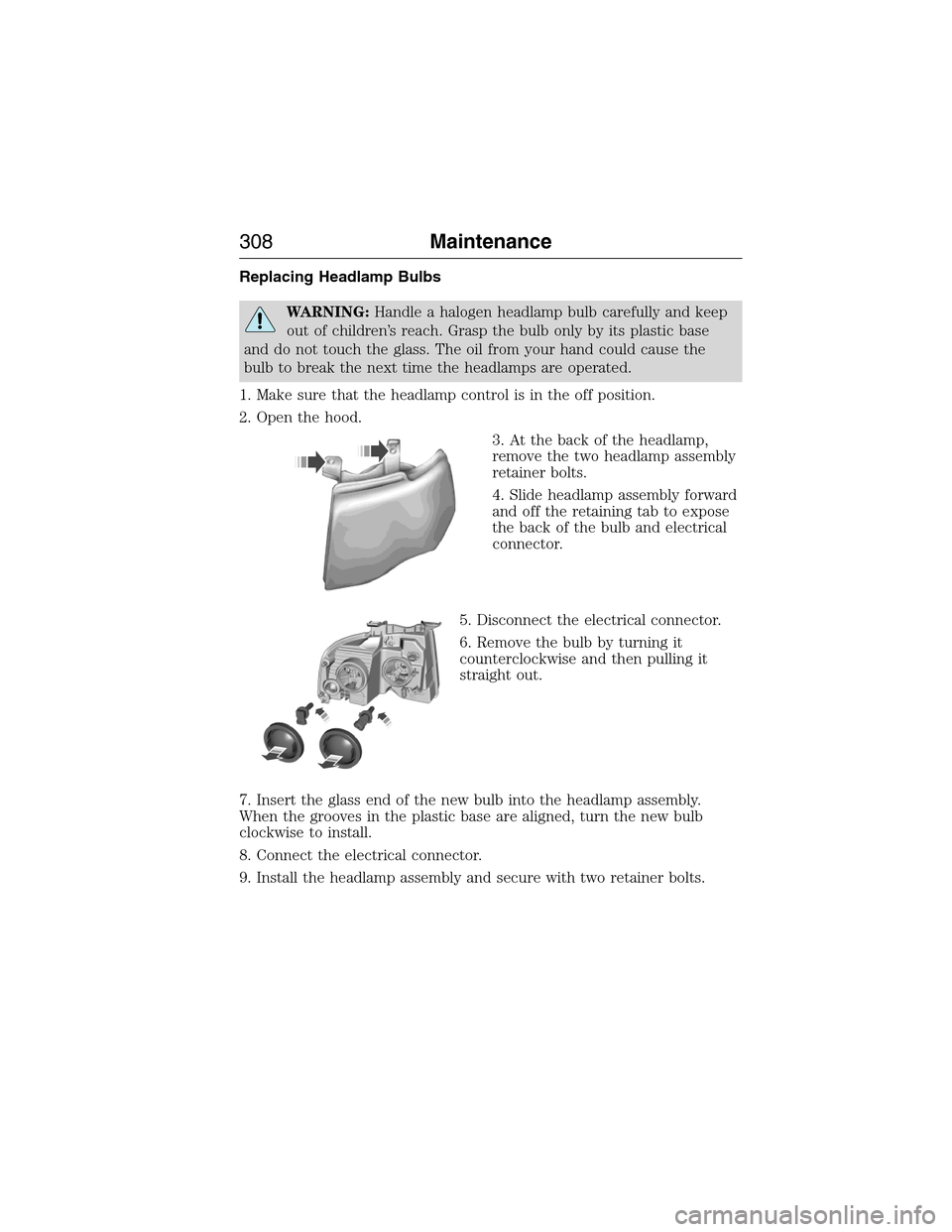 FORD EXPEDITION 2015 3.G Owners Manual Replacing Headlamp Bulbs
WARNING:Handle a halogen headlamp bulb carefully and keep
out of children’s reach. Grasp the bulb only by its plastic base
and do not touch the glass. The oil from your hand FORD EXPEDITION 2015 3.G Owners Manual Replacing Headlamp Bulbs
WARNING:Handle a halogen headlamp bulb carefully and keep
out of children’s reach. Grasp the bulb only by its plastic base
and do not touch the glass. The oil from your hand