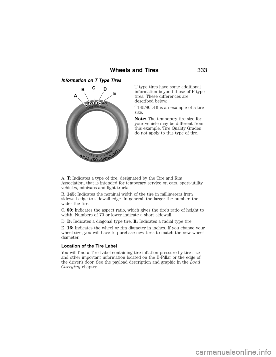 FORD EXPEDITION 2015 3.G Owners Manual Information on T Type Tires
T type tires have some additional
information beyond those of P type
tires. These differences are
described below.
T145/80D16 is an example of a tire
size.
Note:The tempora FORD EXPEDITION 2015 3.G Owners Manual Information on T Type Tires
T type tires have some additional
information beyond those of P type
tires. These differences are
described below.
T145/80D16 is an example of a tire
size.
Note:The tempora