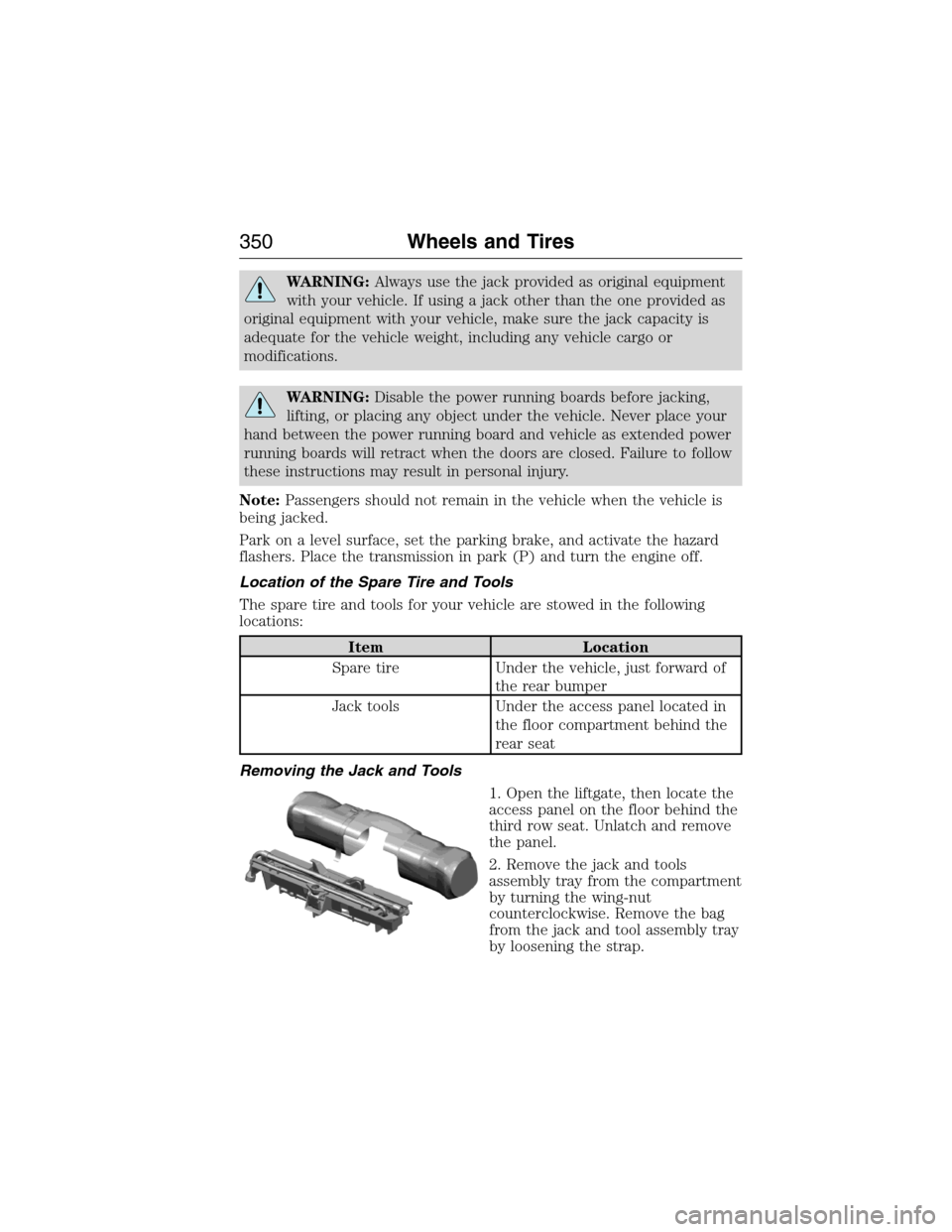 FORD EXPEDITION 2015 3.G Owners Manual WARNING:Always use the jack provided as original equipment
with your vehicle. If using a jack other than the one provided as
original equipment with your vehicle, make sure the jack capacity is
adequa