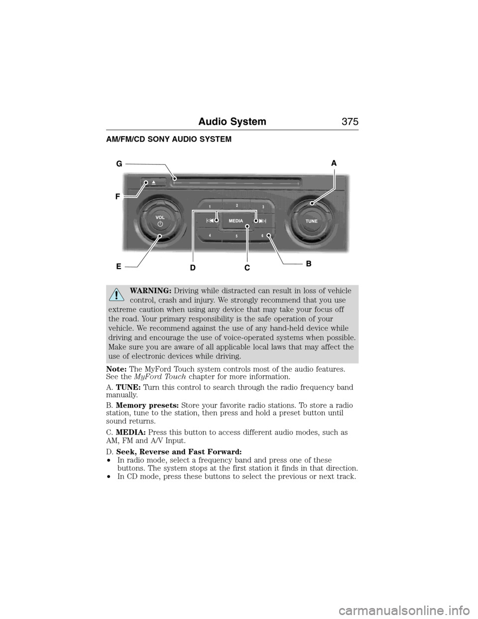 FORD EXPEDITION 2015 3.G Owners Manual AM/FM/CD SONY AUDIO SYSTEM
WARNING:Driving while distracted can result in loss of vehicle
control, crash and injury. We strongly recommend that you use
extreme caution when using any device that may t FORD EXPEDITION 2015 3.G Owners Manual AM/FM/CD SONY AUDIO SYSTEM
WARNING:Driving while distracted can result in loss of vehicle
control, crash and injury. We strongly recommend that you use
extreme caution when using any device that may t