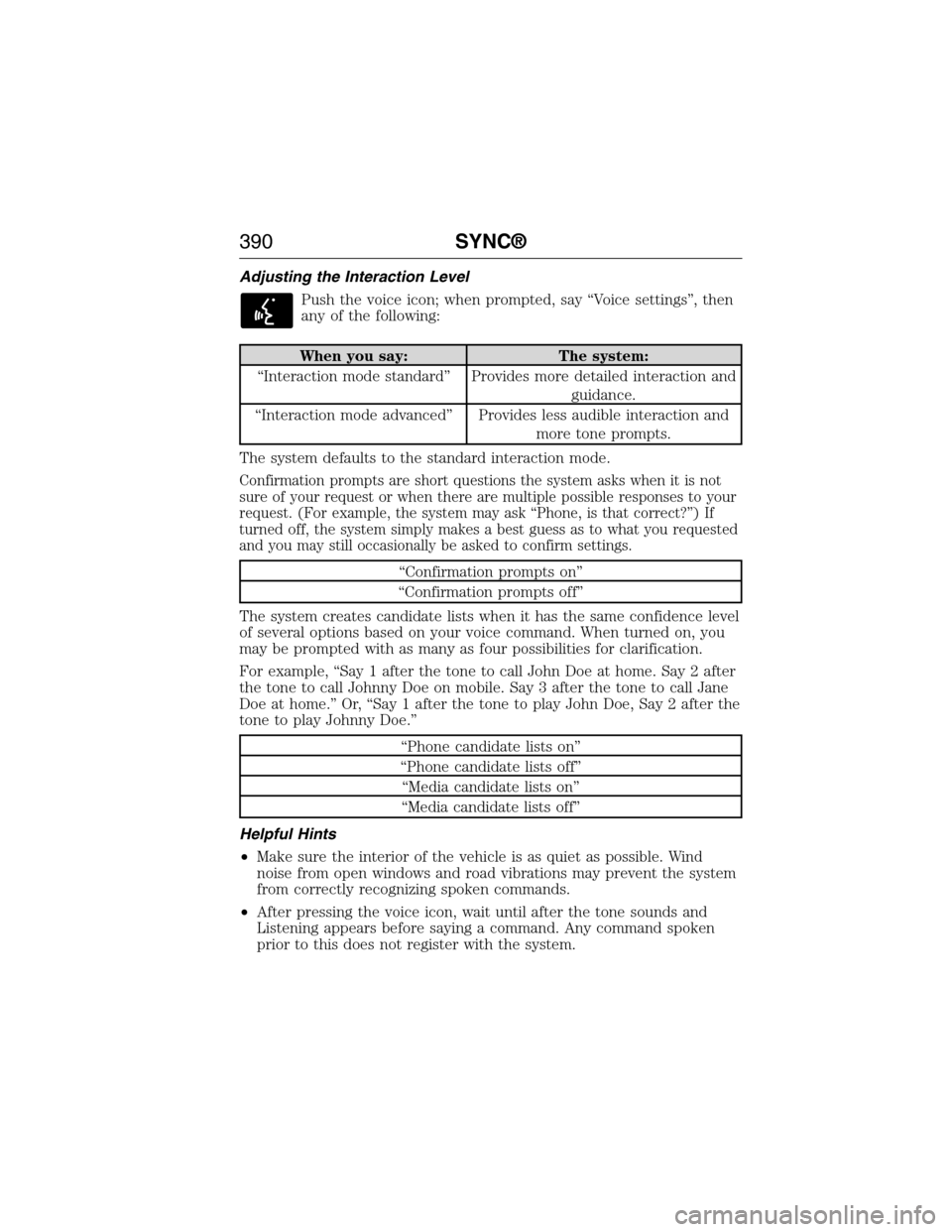 FORD EXPEDITION 2015 3.G Owners Manual Adjusting the Interaction Level
Push the voice icon; when prompted, say “Voice settings”, then
any of the following:
When you say: The system:
“Interaction mode standard” Provides more detaile