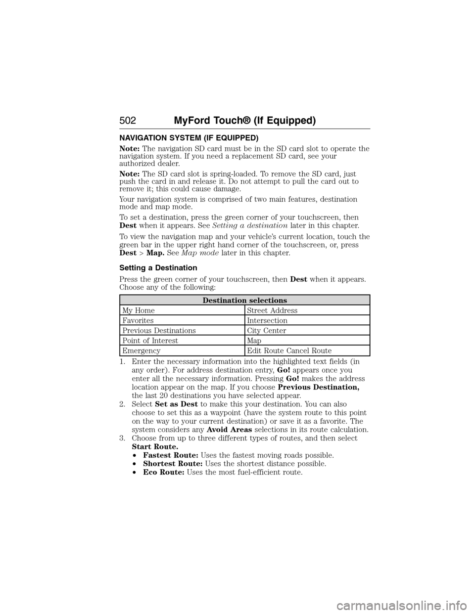 FORD EXPEDITION 2015 3.G Owners Manual NAVIGATION SYSTEM (IF EQUIPPED)
Note:The navigation SD card must be in the SD card slot to operate the
navigation system. If you need a replacement SD card, see your
authorized dealer.
Note:The SD car