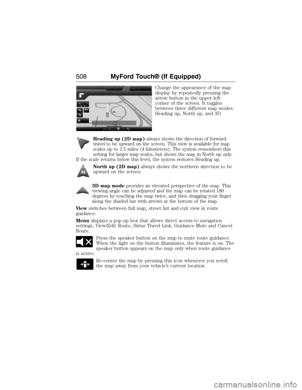 FORD EXPEDITION 2015 3.G Owners Manual Change the appearance of the map
display by repeatedly pressing the
arrow button in the upper left
corner of the screen. It toggles
between three different map modes:
Heading up, North up, and 3D.
Hea