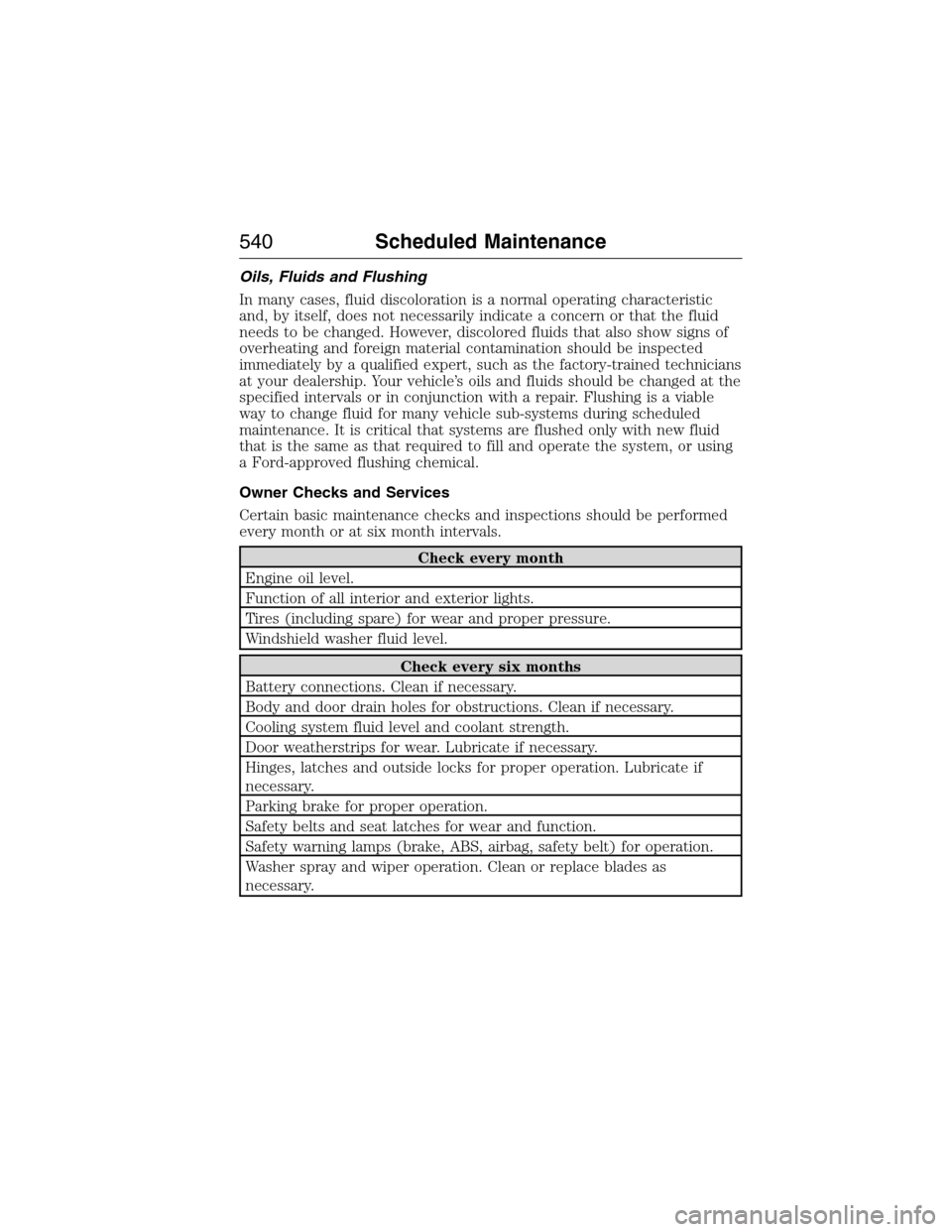 FORD EXPEDITION 2015 3.G Owners Manual Oils, Fluids and Flushing
In many cases, fluid discoloration is a normal operating characteristic
and, by itself, does not necessarily indicate a concern or that the fluid
needs to be changed. However