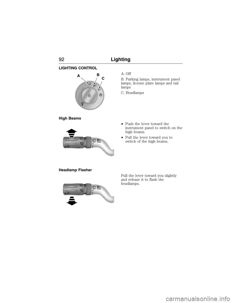 FORD EXPEDITION 2015 3.G Owners Manual LIGHTING CONTROL
A. Off
B. Parking lamps, instrument panel
lamps, license plate lamps and tail
lamps
C. Headlamps
High Beams
•Push the lever toward the
instrument panel to switch on the
high beams.
FORD EXPEDITION 2015 3.G Owners Manual LIGHTING CONTROL
A. Off
B. Parking lamps, instrument panel
lamps, license plate lamps and tail
lamps
C. Headlamps
High Beams
•Push the lever toward the
instrument panel to switch on the
high beams.