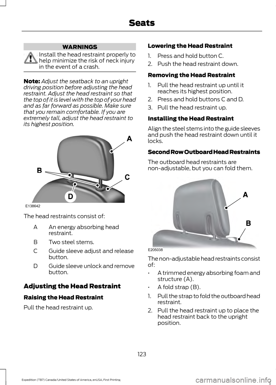 FORD EXPEDITION 2016 3.G Owners Manual WARNINGS
Install the head restraint properly to
help minimize the risk of neck injury
in the event of a crash.
Note:
Adjust the seatback to an upright
driving position before adjusting the head
restra