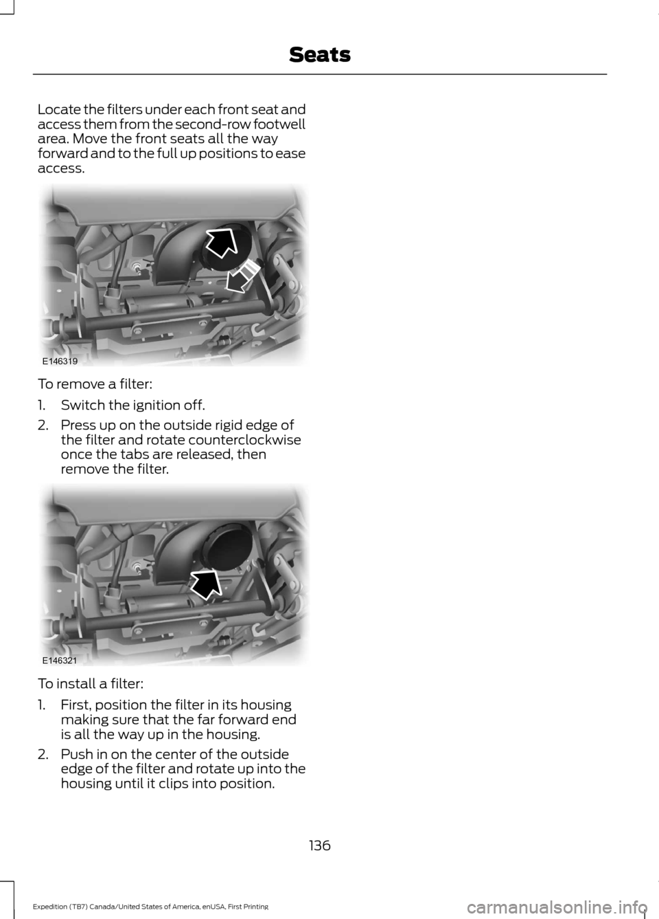 FORD EXPEDITION 2016 3.G Owners Manual Locate the filters under each front seat and
access them from the second-row footwell
area. Move the front seats all the way
forward and to the full up positions to ease
access.
To remove a filter:
1.