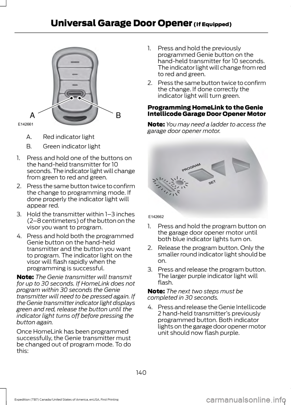 FORD EXPEDITION 2016 3.G Owners Manual Red indicator light
A.
Green indicator light
B.
1. Press and hold one of the buttons on the hand-held transmitter for 10
seconds. The indicator light will change
from green to red and green.
2. Press 