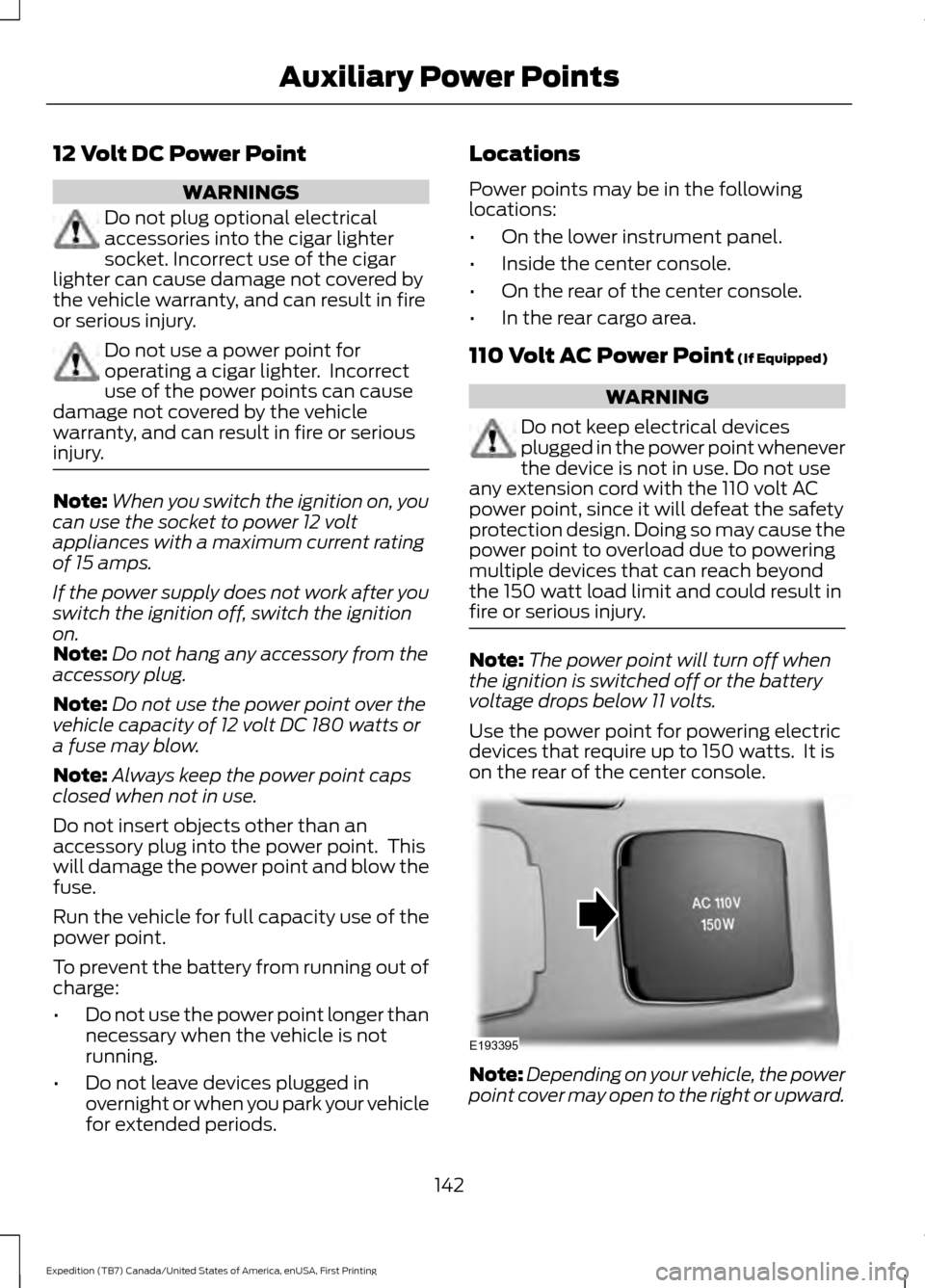 FORD EXPEDITION 2016 3.G Owners Manual 12 Volt DC Power Point
WARNINGS
Do not plug optional electrical
accessories into the cigar lighter
socket. Incorrect use of the cigar
lighter can cause damage not covered by
the vehicle warranty, and FORD EXPEDITION 2016 3.G Owners Manual 12 Volt DC Power Point
WARNINGS
Do not plug optional electrical
accessories into the cigar lighter
socket. Incorrect use of the cigar
lighter can cause damage not covered by
the vehicle warranty, and