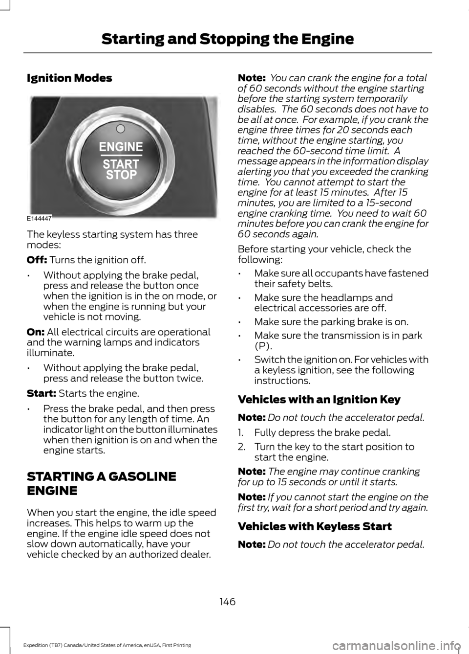 FORD EXPEDITION 2016 3.G Owners Manual Ignition Modes
The keyless starting system has three
modes:
Off: Turns the ignition off.
• Without applying the brake pedal,
press and release the button once
when the ignition is in the on mode, or FORD EXPEDITION 2016 3.G Owners Manual Ignition Modes
The keyless starting system has three
modes:
Off: Turns the ignition off.
• Without applying the brake pedal,
press and release the button once
when the ignition is in the on mode, or