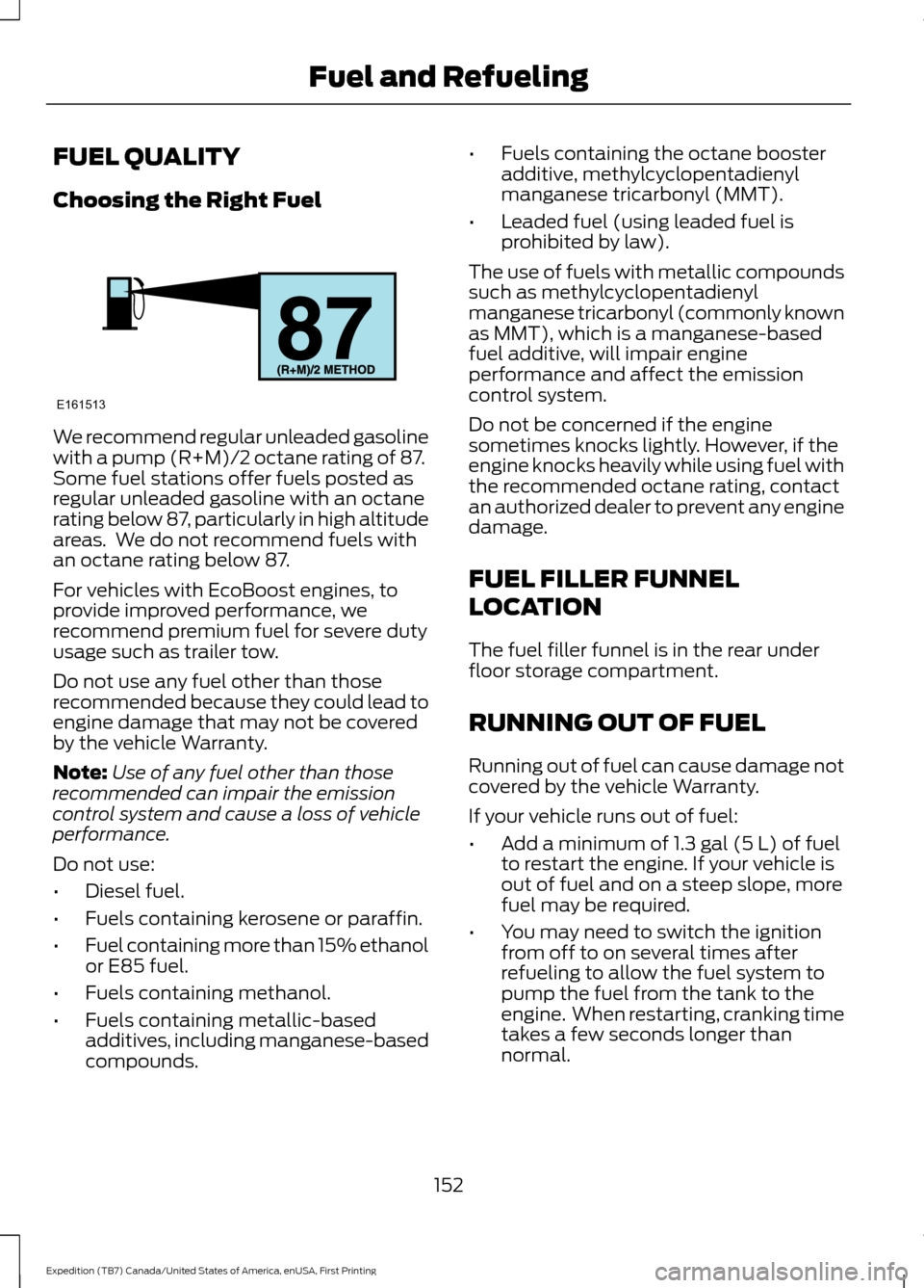 FORD EXPEDITION 2016 3.G Owners Manual FUEL QUALITY
Choosing the Right Fuel
We recommend regular unleaded gasoline
with a pump (R+M)/2 octane rating of 87.
Some fuel stations offer fuels posted as
regular unleaded gasoline with an octane
r